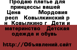 Продаю платье для принцессы вашей › Цена ­ 300 - Мордовия респ., Ковылкинский р-н, Ковылкино г. Дети и материнство » Детская одежда и обувь   